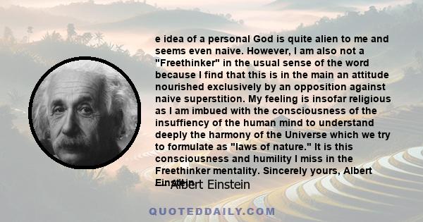 e idea of a personal God is quite alien to me and seems even naive. However, I am also not a Freethinker in the usual sense of the word because I find that this is in the main an attitude nourished exclusively by an