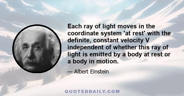 Each ray of light moves in the coordinate system 'at rest' with the definite, constant velocity V independent of whether this ray of light is emitted by a body at rest or a body in motion.