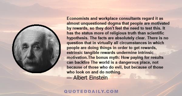 Economists and workplace consultants regard it as almost unquestioned dogma that people are motivated by rewards, so they don't feel the need to test this. It has the status more of religious truth than scientific