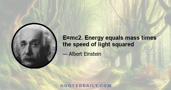 E=mc2. Energy equals mass times the speed of light squared