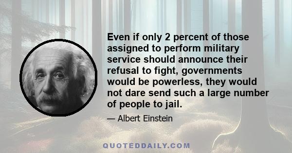 Even if only 2 percent of those assigned to perform military service should announce their refusal to fight, governments would be powerless, they would not dare send such a large number of people to jail.