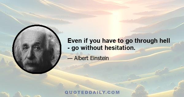 Even if you have to go through hell - go without hesitation.