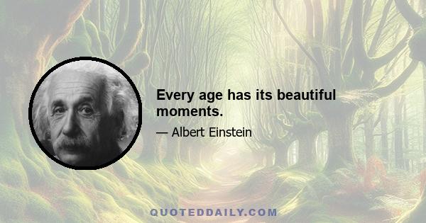 Every age has its beautiful moments.