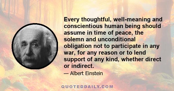 Every thoughtful, well-meaning and conscientious human being should assume in time of peace, the solemn and unconditional obligation not to participate in any war, for any reason or to lend support of any kind, whether