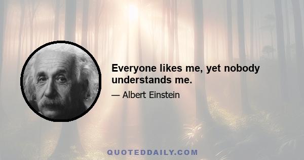 Everyone likes me, yet nobody understands me.