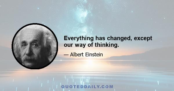 Everything has changed, except our way of thinking.