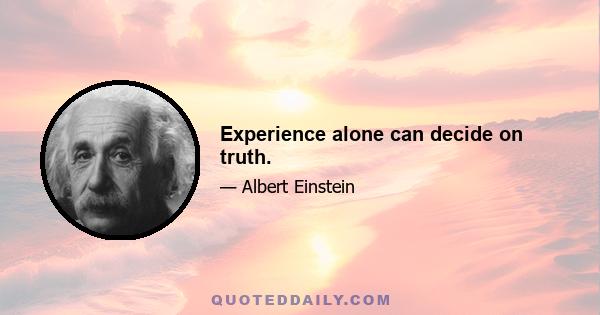 Experience alone can decide on truth.