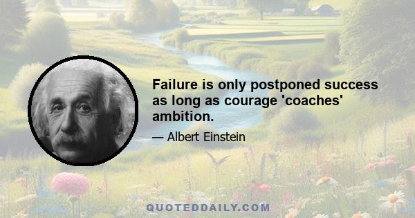 Failure is only postponed success as long as courage 'coaches' ambition.