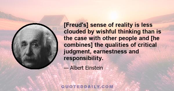 [Freud's] sense of reality is less clouded by wishful thinking than is the case with other people and [he combines] the qualities of critical judgment, earnestness and responsibility.