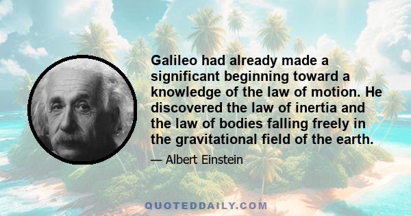 Galileo had already made a significant beginning toward a knowledge of the law of motion. He discovered the law of inertia and the law of bodies falling freely in the gravitational field of the earth.