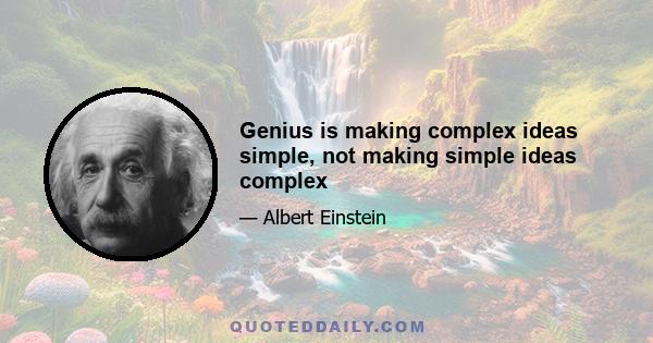 Genius is making complex ideas simple, not making simple ideas complex