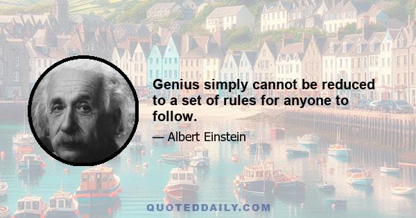 Genius simply cannot be reduced to a set of rules for anyone to follow.