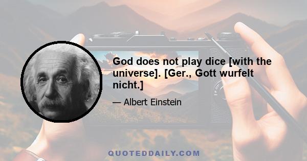 God does not play dice [with the universe]. [Ger., Gott wurfelt nicht.]