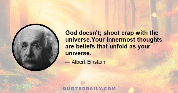 God doesn't; shoot crap with the universe.Your innermost thoughts are beliefs that unfold as your universe.