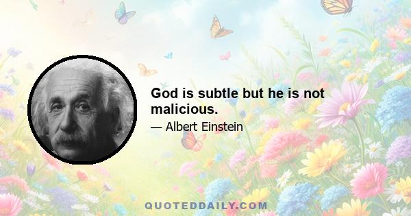 God is subtle but he is not malicious.