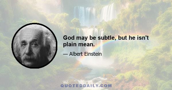 God may be subtle, but he isn't plain mean.