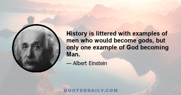 History is littered with examples of men who would become gods, but only one example of God becoming Man.