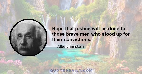 Hope that justice will be done to those brave men who stood up for their convictions.