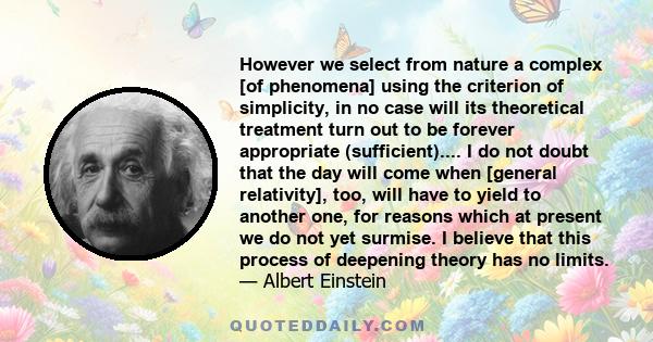 However we select from nature a complex [of phenomena] using the criterion of simplicity, in no case will its theoretical treatment turn out to be forever appropriate (sufficient).... I do not doubt that the day will