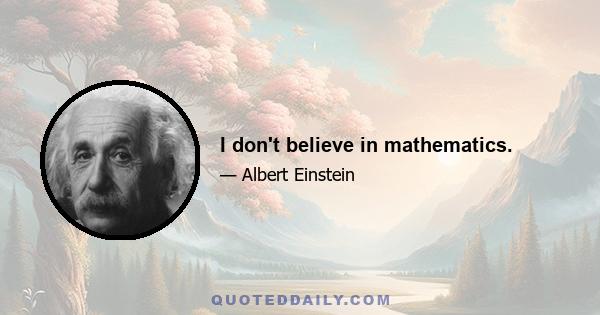 I don't believe in mathematics.