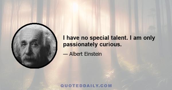 I have no special talent. I am only passionately curious.