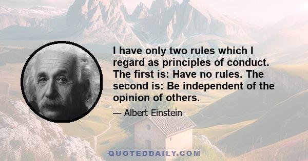 I have only two rules which I regard as principles of conduct. The first is: Have no rules. The second is: Be independent of the opinion of others.