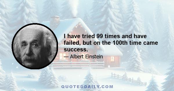 I have tried 99 times and have failed, but on the 100th time came success.