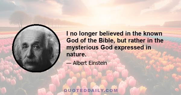 I no longer believed in the known God of the Bible, but rather in the mysterious God expressed in nature.