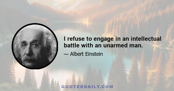 I refuse to engage in an intellectual battle with an unarmed man.