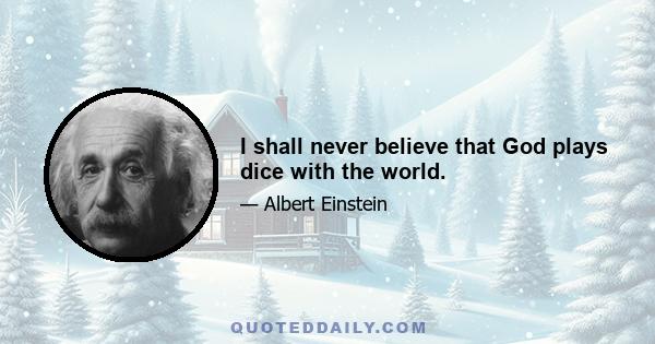 I shall never believe that God plays dice with the world.