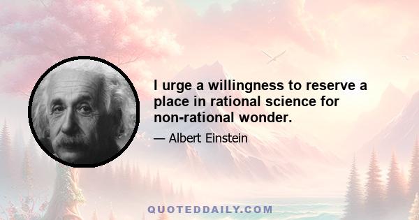 I urge a willingness to reserve a place in rational science for non-rational wonder.