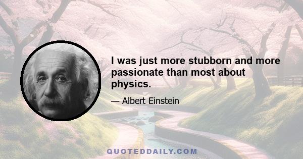 I was just more stubborn and more passionate than most about physics.