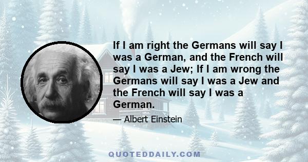 If I am right the Germans will say I was a German, and the French will say I was a Jew; If I am wrong the Germans will say I was a Jew and the French will say I was a German.