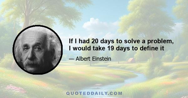 If I had 20 days to solve a problem, I would take 19 days to define it