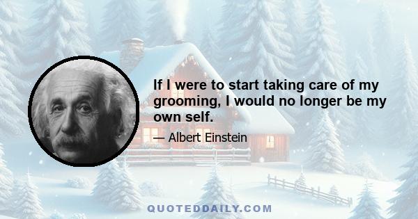 If I were to start taking care of my grooming, I would no longer be my own self.