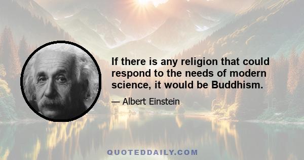 If there is any religion that could respond to the needs of modern science, it would be Buddhism.