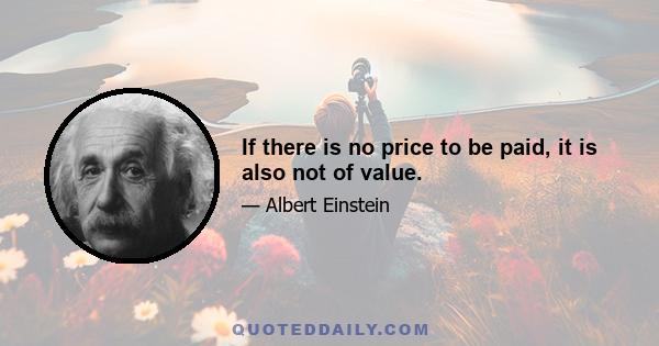 If there is no price to be paid, it is also not of value.