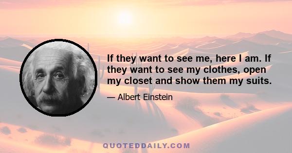 If they want to see me, here I am. If they want to see my clothes, open my closet and show them my suits.