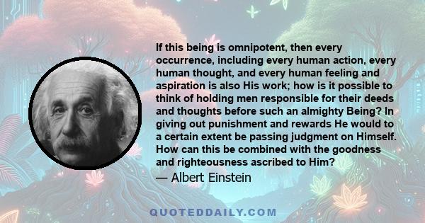 If this being is omnipotent, then every occurrence, including every human action, every human thought, and every human feeling and aspiration is also His work; how is it possible to think of holding men responsible for