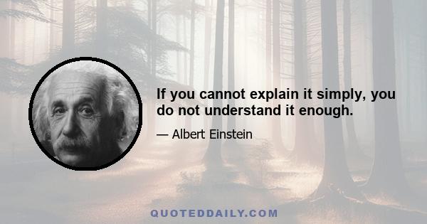 If you cannot explain it simply, you do not understand it enough.