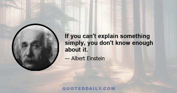 If you can't explain something simply, you don't know enough about it.