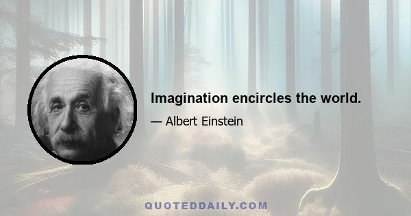 Imagination encircles the world.