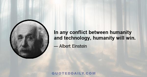 In any conflict between humanity and technology, humanity will win.