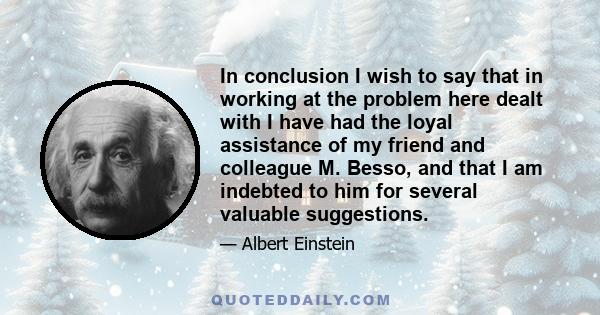 In conclusion I wish to say that in working at the problem here dealt with I have had the loyal assistance of my friend and colleague M. Besso, and that I am indebted to him for several valuable suggestions.