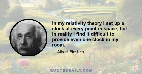 In my relativity theory I set up a clock at every point in space, but in reality I find it difficult to provide even one clock in my room.