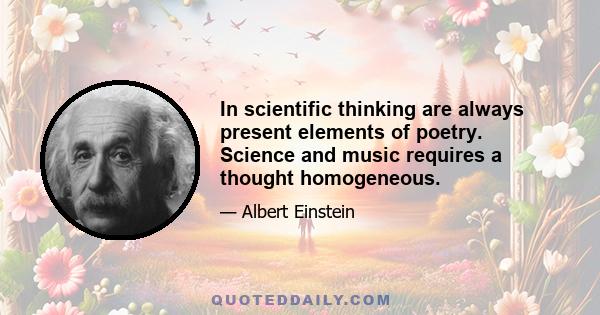 In scientific thinking are always present elements of poetry. Science and music requires a thought homogeneous.