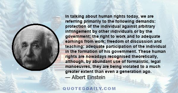 In talking about human rights today, we are referring primarily to the following demands: protection of the individual against arbitrary infringement by other individuals or by the government; the right to work and to