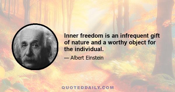 Inner freedom is an infrequent gift of nature and a worthy object for the individual.