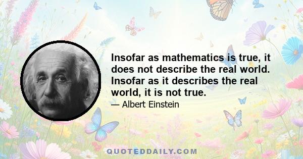 Insofar as mathematics is true, it does not describe the real world. Insofar as it describes the real world, it is not true.