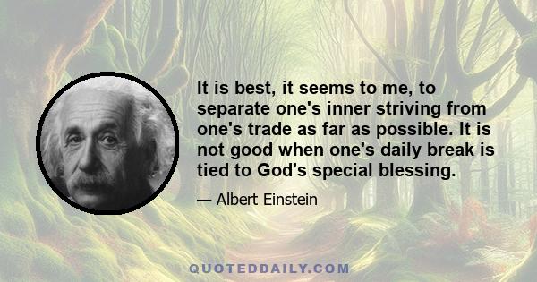 It is best, it seems to me, to separate one's inner striving from one's trade as far as possible. It is not good when one's daily break is tied to God's special blessing.